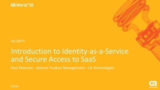 World®
’16
Introduction	to	Identity-as-a-Service	
and	Secure	Access	to	SaaS
Paul	Peterson	- Advisor	Product	Management	- CA	Technologies
SCX06S
SECURITY
 