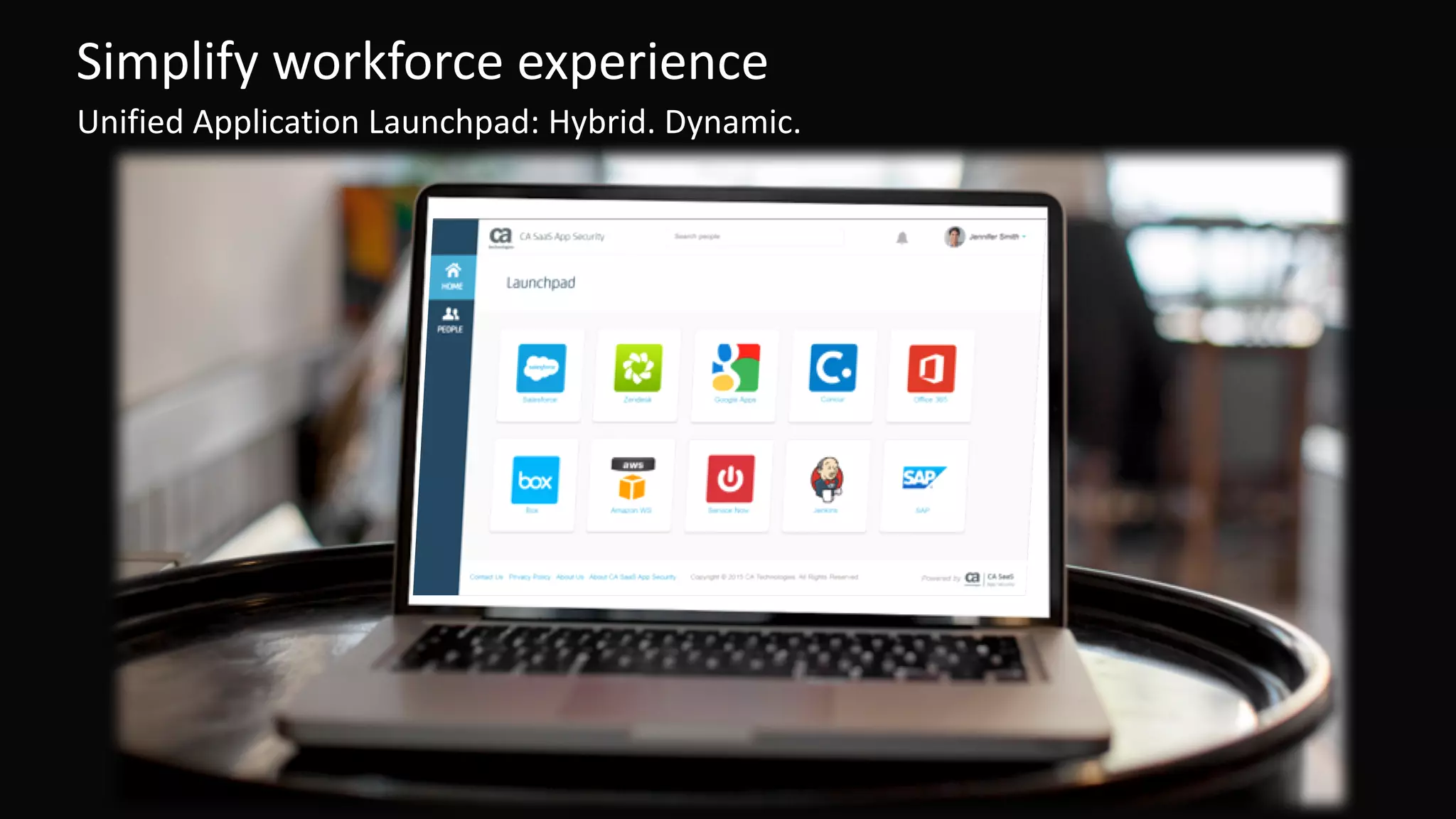 11 ©	2016	CA.	ALL	RIGHTS	RESERVED.@CAWORLD				#CAWORLD
Simplify	workforce	experience
Unified	Application	Launchpad:	Hybrid.	Dynamic.
 