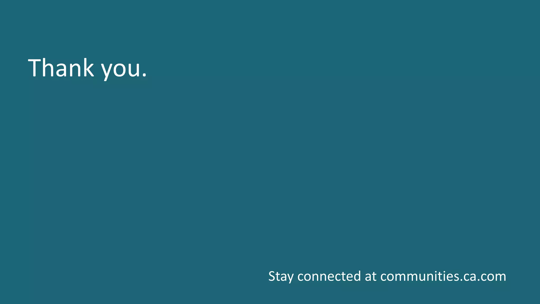 21 ©	2016	CA.	ALL	RIGHTS	RESERVED.@CAWORLD				#CAWORLD
Thank	you.
Stay	connected	at	communities.ca.com
 