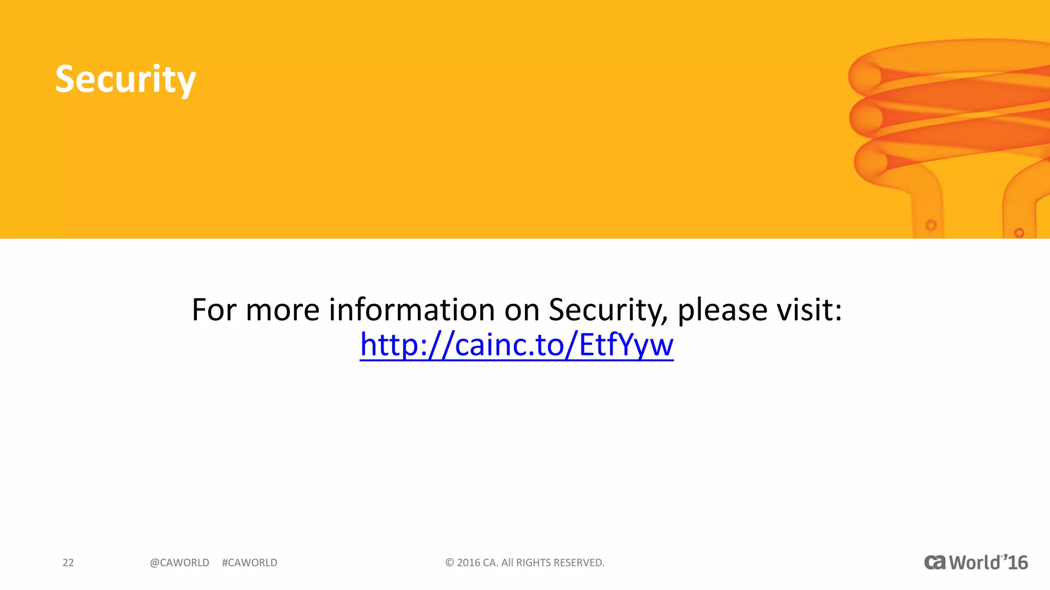 @CAWORLD					#CAWORLD ©	2016	CA.	All	RIGHTS	RESERVED.22 @CAWORLD					#CAWORLD
Security
For	more	information	on	Security,	please	visit:	
http://cainc.to/EtfYyw
 