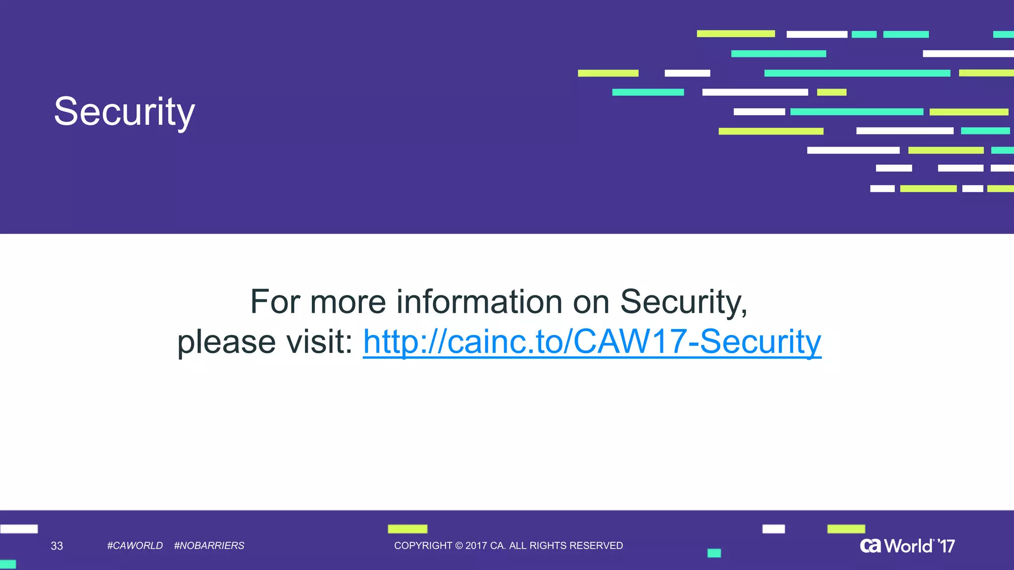 33 COPYRIGHT  ©  2017  CA.  ALL  RIGHTS  RESERVED#CAWORLD #NOBARRIERS
Security
For  more  information  on  Security,
please  visit:  http://cainc.to/CAW17-­Security
 