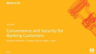 World®
’16
Convenience	and	Security	for	
Banking	Customers
Andrew	Steadman	- Product	Director-Agiliti - Fiserv
SCX50S
SECURITY
 