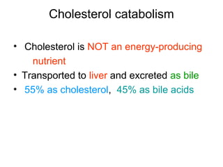 Cholesterol catabolism
• Cholesterol is NOT an energy-producing
nutrient
• Transported to liver and excreted as bile
• 55% as cholesterol, 45% as bile acids
 