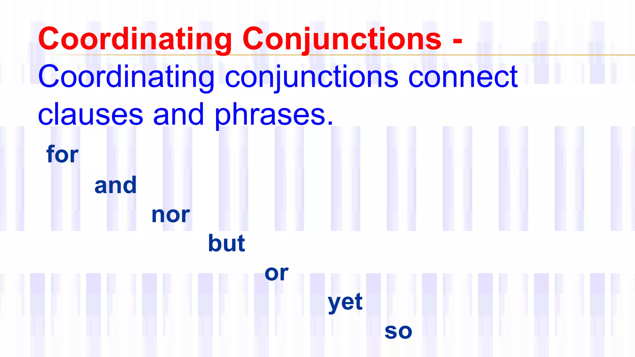 Coordinating Conjunctions -
Coordinating conjunctions connect
clauses and phrases.
for
and
nor
but
or
yet
so
 