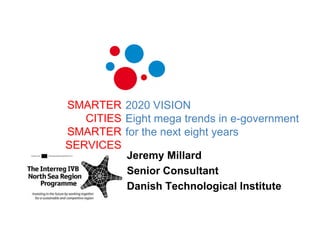 SMARTERCITIESSMARTERSERVICES 2020 VISIONEightmega trends in e-governmentfor the next eightyears Jeremy Millard Senior Consultant DanishTechnologicalInstitute 
