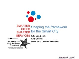 SMARTERCITIESSMARTERSERVICES Shaping the framework for the Smart City Elke Van Soom Eric Goubin MEMORI – Lessius Mechelen 