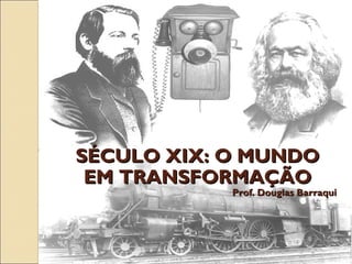 SÉCULO XIX: O MUNDO
EM TRANSFORMAÇÃO

Prof. Douglas Barraqui

 