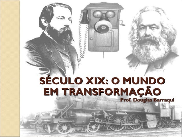SÉCULO XIX: O MUNDO
EM TRANSFORMAÇÃO

Prof. Douglas Barraqui

 