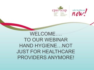 WELCOME….
TO OUR WEBINAR
HAND HYGIENE…NOT
JUST FOR HEALTHCARE
PROVIDERS ANYMORE!
 
