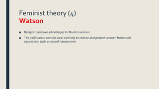 Feminist theory (4)
Watson
■ Religion can have advantages to Muslim women
■ The veil Islamic women wear can help to reduce...
