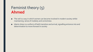 Feminist theory (5)
Ahmed
■ The veil is a way in which women can become involved in modern society whilst
maintaining sens...