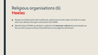 Religious organisations (6)
Heelas
■ People are disillusioned with traditional, political and moral codes and wish to crea...