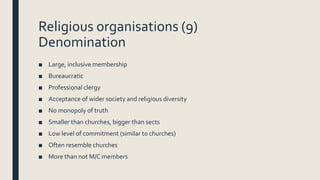 Religious organisations (9)
Denomination
■ Large, inclusive membership
■ Bureaucratic
■ Professional clergy
■ Acceptance o...