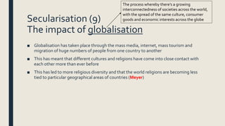 Secularisation (9)
The impact of globalisation
■ Globalisation has taken place through the mass media, internet, mass tour...