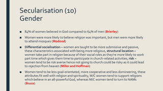 Secularisation (10)
Gender
■ 84% of women believed in God compared to 64% of men (Brierley)
■ Women were more likely to be...