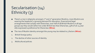 Secularisation (14)
Ethnicity (3)
■ There’s a rise in religiosity amongst 2nd and 3rd generation Muslims, more Muslims are...