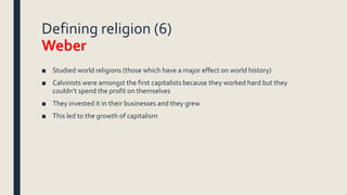 Defining religion (6)
Weber
■ Studied world religions (those which have a major effect on world history)
■ Calvinists were...