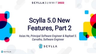 Scylla 5.0 New
Features, Part 2
Asias He, Principal Software Engineer & Raphael S.
Carvalho, Software Engineer
 