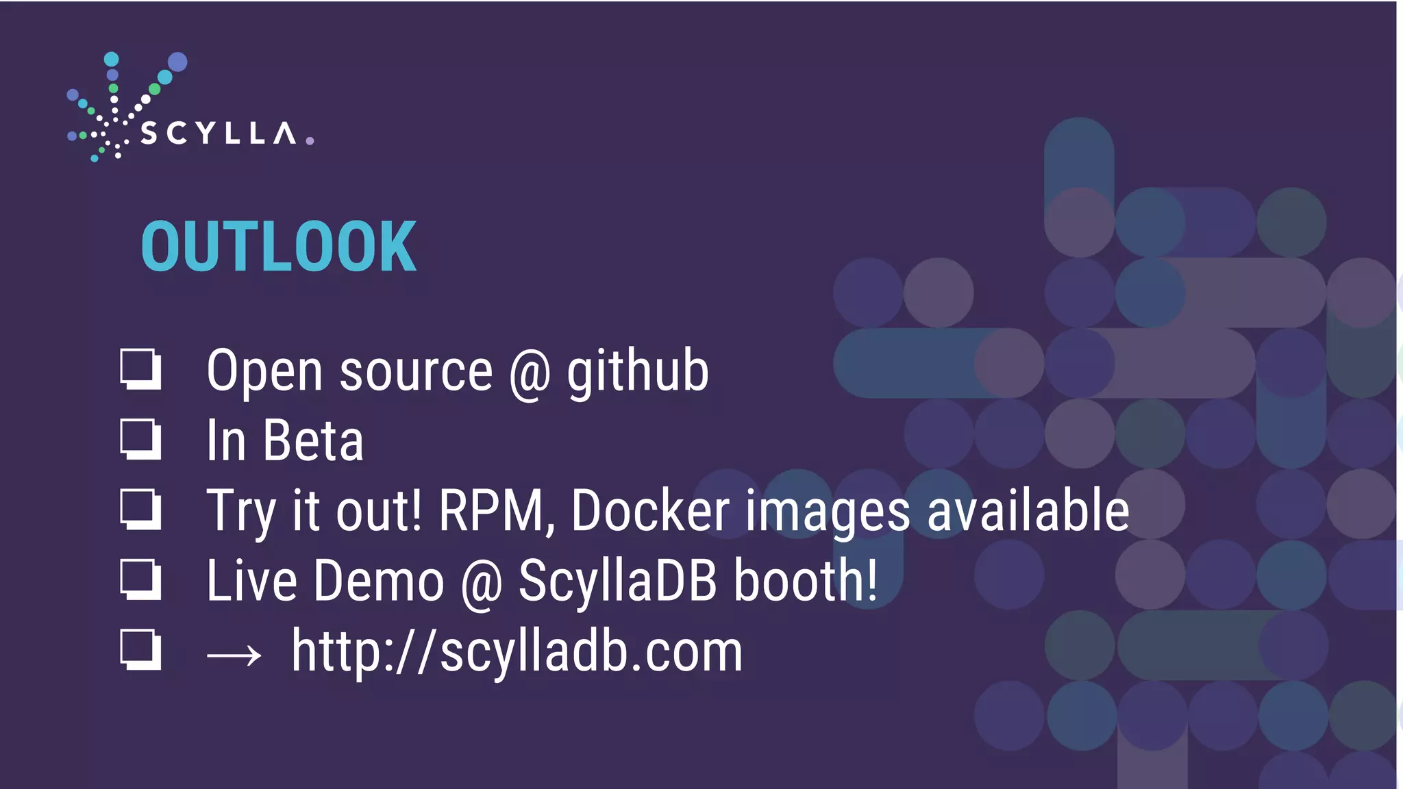 ❏ Open source @ github
❏ In Beta
❏ Try it out! RPM, Docker images available
❏ Live Demo @ ScyllaDB booth!
❏ → http://scylladb.com
OUTLOOK
 