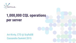 1,000,000 CQL operations
per server
Avi Kivity, CTO @ ScyllaDB
Cassandra Summit 2015
 