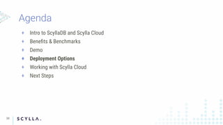 + Intro to ScyllaDB and Scylla Cloud
+ Beneﬁts & Benchmarks
+ Demo
+ Deployment Options
+ Working with Scylla Cloud
+ Next Steps
30
 