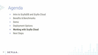 + Intro to ScyllaDB and Scylla Cloud
+ Beneﬁts & Benchmarks
+ Demo
+ Deployment Options
+ Working with Scylla Cloud
+ Next Steps
38
 