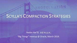 PRESENTATION TITLE ON ONE LINE
AND ON TWO LINES
First and last name
Position, company
SCYLLA’S COMPACTION STRATEGIES
“Big Things” meetup @ Oracle, March 2019.
Nadav Har’El,
 