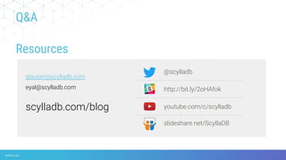 Q&A
Resources
slideshare.net/ScyllaDB
glauber@scylladb.com
eyal@scylladb.com
@scylladb
http://bit.ly/2oHAfok
youtube.com/c/scylladbscylladb.com/blog
 