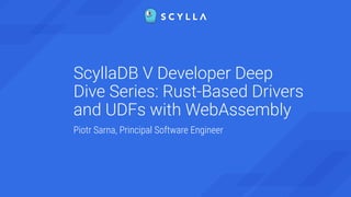 ScyllaDB V Developer Deep
Dive Series: Rust-Based Drivers
and UDFs with WebAssembly
Piotr Sarna, Principal Software Engineer
 
