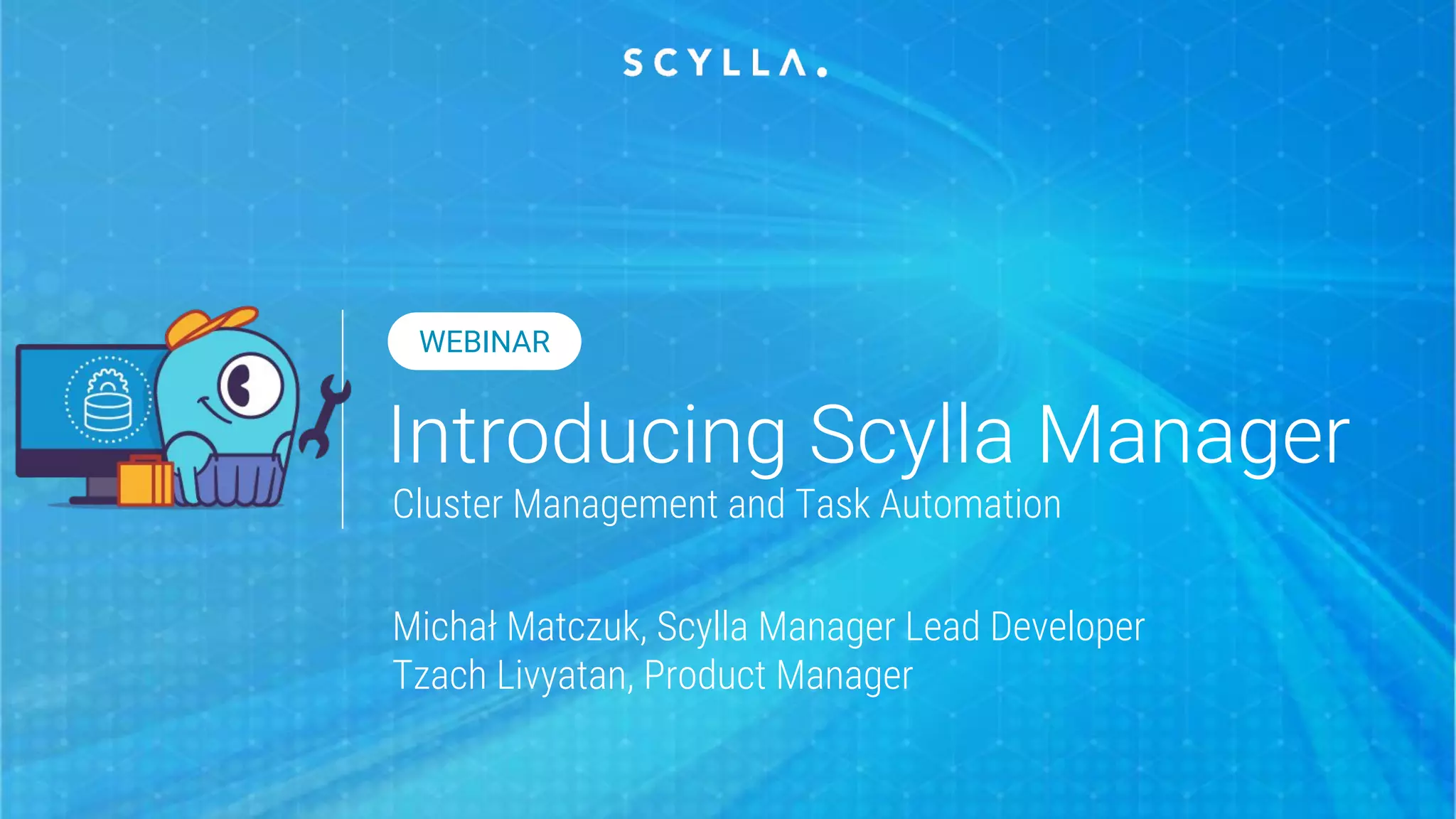 Michał Matczuk, Scylla Manager Lead Developer
Tzach Livyatan, Product Manager
WEBINAR
Cluster Management and Task Automation
 