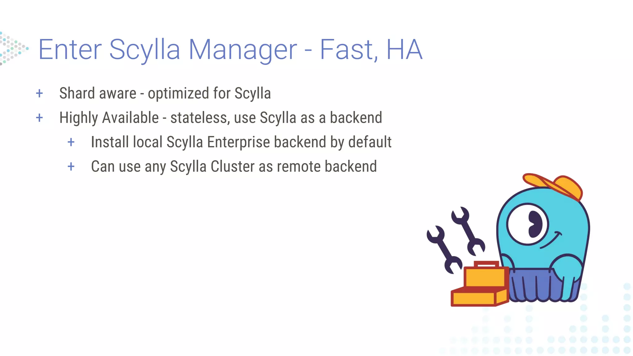 + Shard aware - optimized for Scylla
+ Highly Available - stateless, use Scylla as a backend
+ Install local Scylla Enterprise backend by default
+ Can use any Scylla Cluster as remote backend
 