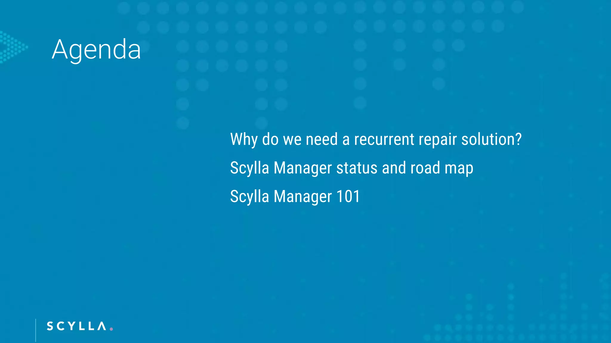 Why do we need a recurrent repair solution?
Scylla Manager status and road map
Scylla Manager 101
 