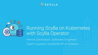 Running Scylla on Kubernetes
with Scylla Operator
 