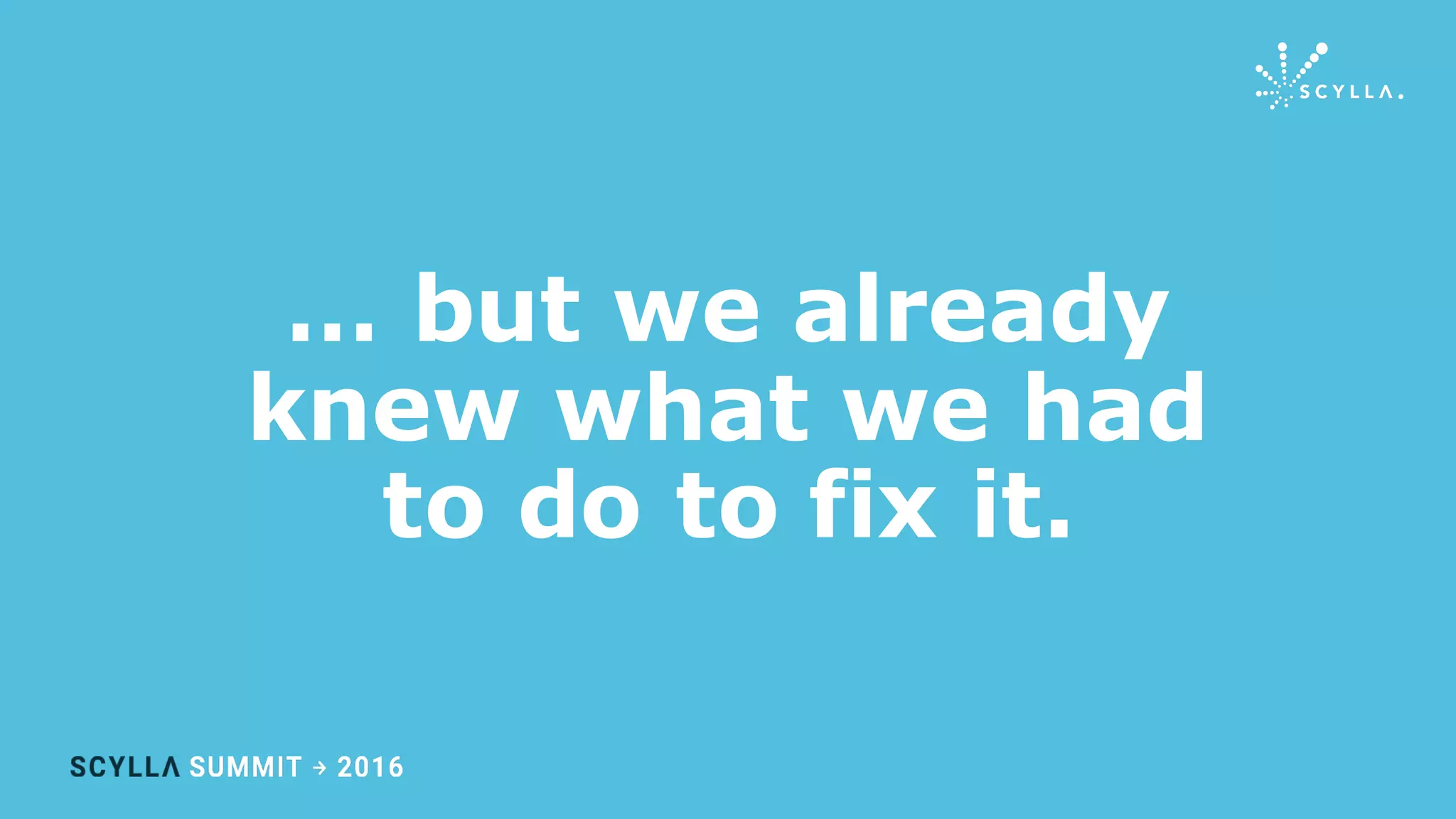 … but we already
knew what we had
to do to fix it.
 