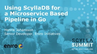 Using ScyllaDB for
a Microservice Based
Pipeline in Go
Henrik Johansson
Senior Developer, Eniro Initiatives
 