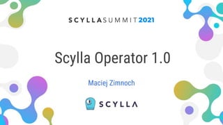 Scylla Operator 1.0
Maciej Zimnoch
 