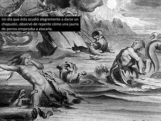 Un día que ésta acudió alegremente a darse un chapuzón, observó de repente cómo una jauría de perros empezaba a atacarla.
