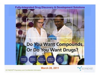 Fully-Integrated Drug Discovery & Development Solutions




                                                       March 28, 2011
SCYNEXIS®   Proprietary and Confidential Information
 