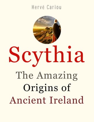 H e r v é C a r i o u
Scythia
The Amazing
Origins of
Ancient Ireland
 