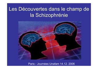 Les Découvertes dans le champ de
        la Schizophrénie




       Paris - Journées Unafam 14.12. 2006
 