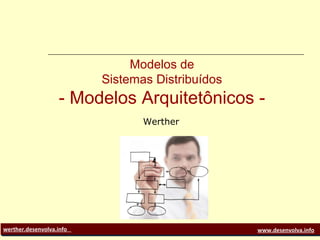 werther.desenvolva.info www.desenvolva.info
Modelos de
Sistemas Distribuídos
- Modelos Arquitetônicos -
Werther
 