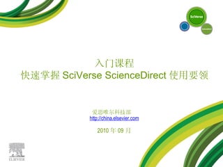 爱思唯尔科技部  http://china.elsevier.com 2010 年 09 月 入门课程 快速掌握 SciVerse ScienceDirect 使用要领 