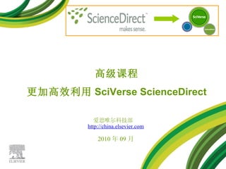 爱思唯尔科技部  http://china.elsevier.com 2010 年 09 月 高级课程 更加高效利用 SciVerse ScienceDirect 