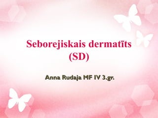 Seborejiskais dermatīts
         (SD)
    Anna Rudaja MF IV 3.gr.
 