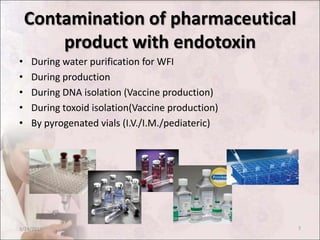 Contamination of pharmaceutical
product with endotoxin
• During water purification for WFI
• During production
• During DNA isolation (Vaccine production)
• During toxoid isolation(Vaccine production)
• By pyrogenated vials (I.V./I.M./pediateric)
3/24/2013 7
 