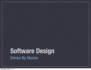 Software Design
Driven By Stories
Wednesday, August 14, 13
 
