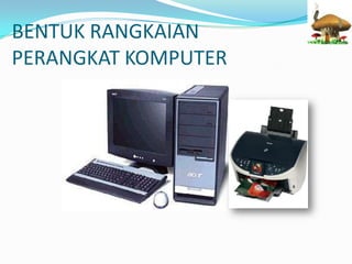 BENTUK RANGKAIAN
PERANGKAT KOMPUTER