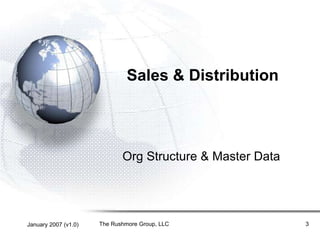 January 2007 (v1.0) The Rushmore Group, LLC 3
Sales & Distribution
Org Structure & Master Data
 
