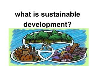 what is sustainable
development?
 