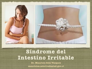 Síndrome del 
Intestino Irritable 
Dr. Mauricio Soto Vásquez 
mauricioa.soto@redsalud.gov.cl 
 